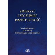 Zmierzyć i zrozumieć przestępczość.: Tom jubileuszowy ofiarowany Profesor Beacie Gruszczyńskiej - 16634201790ks.jpg